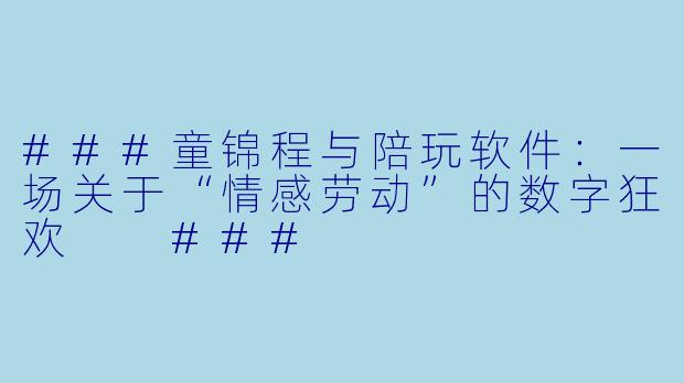 ###童锦程与陪玩软件：一场关于“情感劳动”的数字狂欢

###