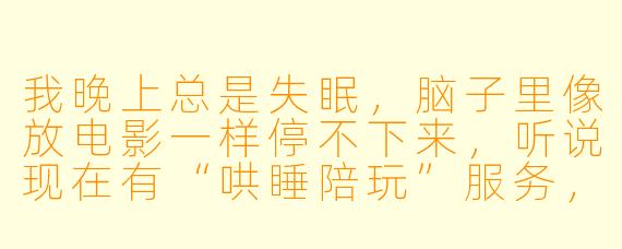 我晚上总是失眠,脑子里像放电影一样停不下来,听说现在有“哄睡陪玩”服务,这到底是什么?真的能让人睡着吗?