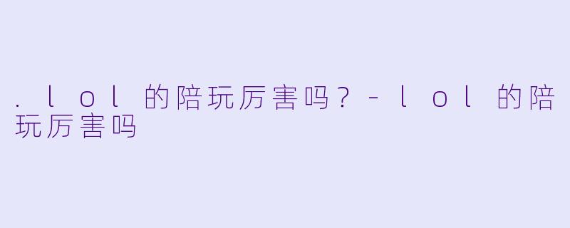 .lol的陪玩厉害吗?-lol的陪玩厉害吗