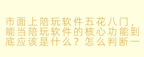 市面上陪玩软件五花八门,能当陪玩软件的核心功能到底应该是什么?怎么判断一个平台靠不靠谱?