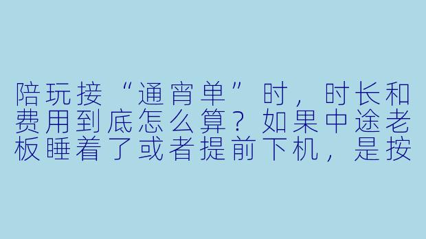 陪玩接“通宵单”时,时长和费用到底怎么算?如果中途老板睡着了或者提前下机,是按整夜收还是按小时收?