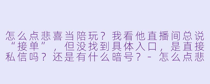 怎么点悲喜当陪玩?我看他直播间总说“接单”,但没找到具体入口,是直接私信吗?还是有什么暗号?-怎么点悲喜当陪玩