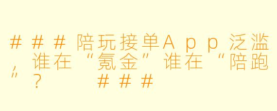 ###陪玩接单App泛滥,谁在“氪金”谁在“陪跑”?
###