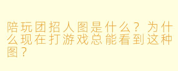 陪玩团招人图是什么？为什么现在打游戏总能看到这种图？