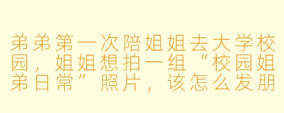 弟弟第一次陪姐姐去大学校园，姐姐想拍一组“校园姐弟日常”照片，该怎么发朋友圈才显得又甜又有趣？