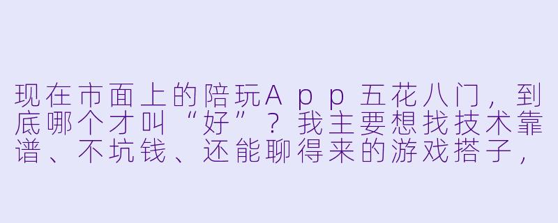 现在市面上的陪玩App五花八门，到底哪个才叫“好”？我主要想找技术靠谱、不坑钱、还能聊得来的游戏搭子，求推荐一个最省心的。-什么app叫陪玩好