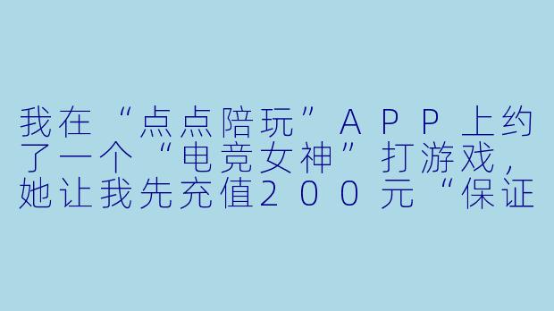 我在“点点陪玩”APP上约了一个“电竞女神”打游戏,她让我先充值200元“保证金”再开黑,结果钱一转过去,她立刻拉黑我并消失,平台客服也一直不回复。这种套路是不是骗局?我该怎么维权?-点点陪玩骗局