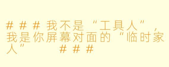 ###我不是“工具人”,我是你屏幕对面的“临时家人”
###