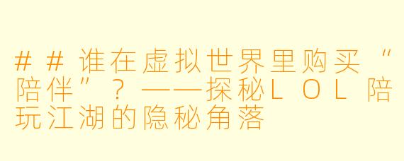 ##谁在虚拟世界里购买“陪伴”?——探秘LOL陪玩江湖的隐秘角落