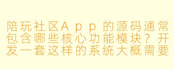 陪玩社区App的源码通常包含哪些核心功能模块？开发一套这样的系统大概需要多少成本？