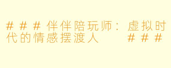 ###伴伴陪玩师:虚拟时代的情感摆渡人
###