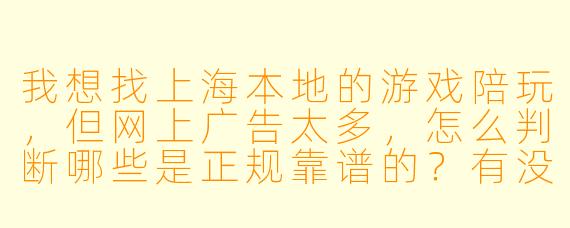 我想找上海本地的游戏陪玩,但网上广告太多,怎么判断哪些是正规靠谱的?有没有具体的筛选方法?
