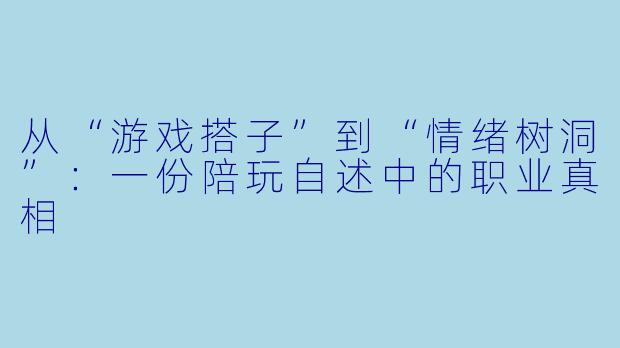 从“游戏搭子”到“情绪树洞”:一份陪玩自述中的职业真相