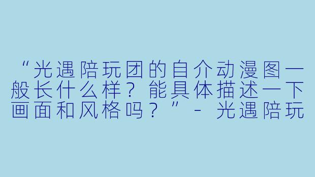 “光遇陪玩团的自介动漫图一般长什么样?能具体描述一下画面和风格吗?”-光遇陪玩团自介动漫图