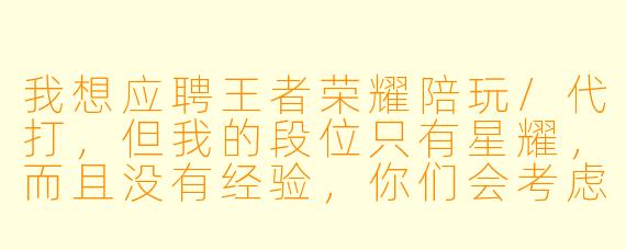 我想应聘王者荣耀陪玩/代打,但我的段位只有星耀,而且没有经验,你们会考虑吗?另外,如果接单后遇到老板要求“包赢”或者故意拖时间,平台是怎么处理的?