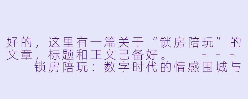 好的,这里有一篇关于“锁房陪玩”的文章,标题和正文已备好。
---
锁房陪玩:数字时代的情感围城与孤独生意-锁房陪玩