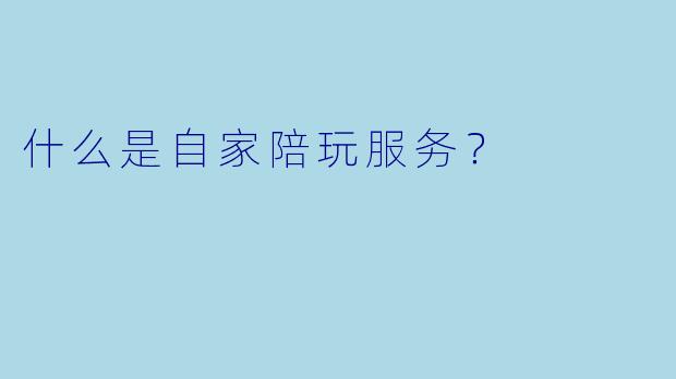 什么是自家陪玩服务？