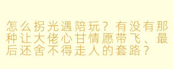 怎么拐光遇陪玩?有没有那种让大佬心甘情愿带飞、最后还舍不得走人的套路?