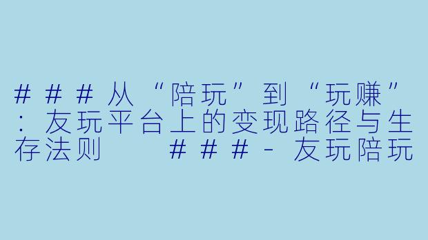 ###从“陪玩”到“玩赚”：友玩平台上的变现路径与生存法则

###-友玩陪玩里怎么赚钱
