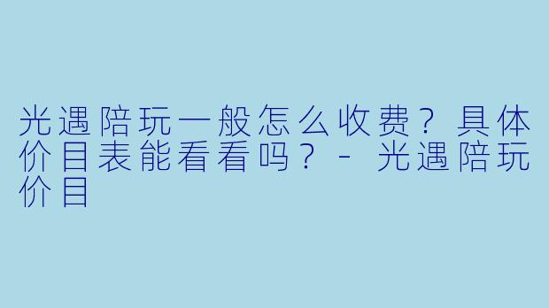 光遇陪玩一般怎么收费?具体价目表能看看吗?-光遇陪玩价目