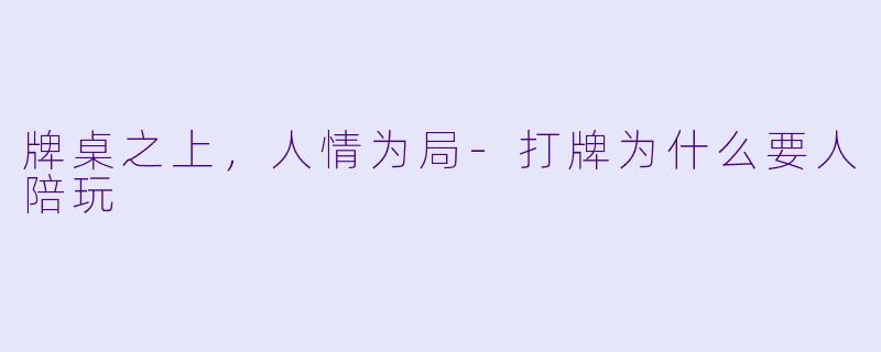 牌桌之上，人情为局-打牌为什么要人陪玩