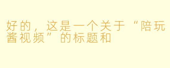 好的，这是一个关于“陪玩酱视频”的标题和