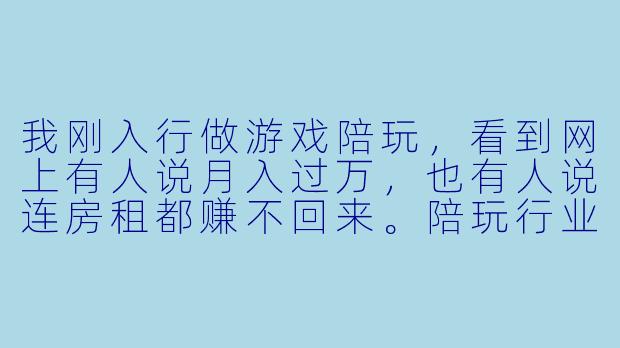 我刚入行做游戏陪玩,看到网上有人说月入过万,也有人说连房租都赚不回来。陪玩行业的真实薪水预期到底是多少?我该怎么定自己的价格?-陪玩行业薪水预期