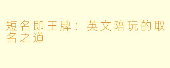 短名即王牌:英文陪玩的取名之道