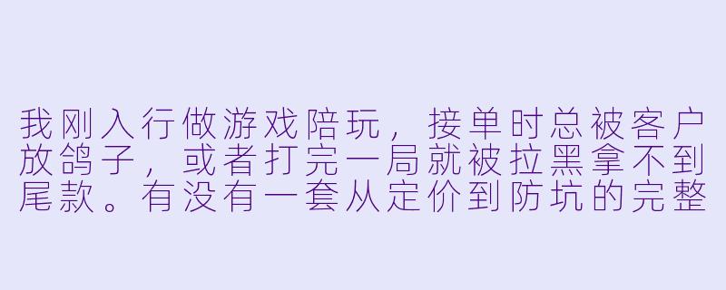 我刚入行做游戏陪玩，接单时总被客户放鸽子，或者打完一局就被拉黑拿不到尾款。有没有一套从定价到防坑的完整接单流程，能让我少踩坑、稳定赚钱？-陪玩接单手册