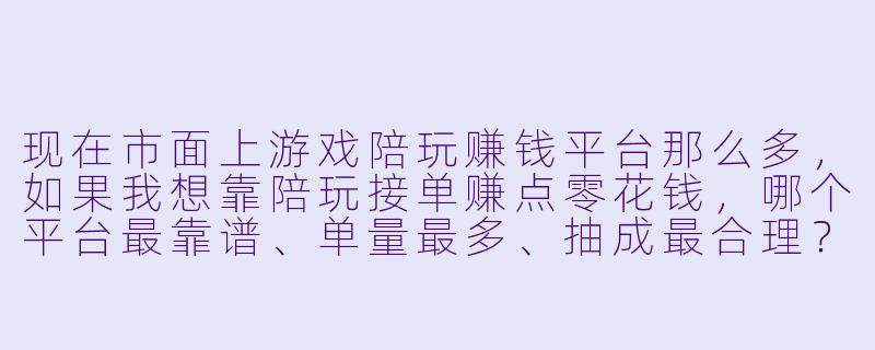 现在市面上游戏陪玩赚钱平台那么多，如果我想靠陪玩接单赚点零花钱，哪个平台最靠谱、单量最多、抽成最合理？能直接给个排名吗？-游戏陪玩赚钱平台排行