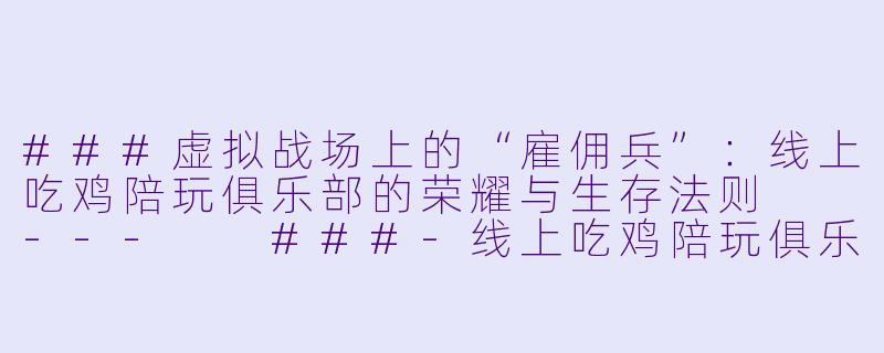 ###虚拟战场上的“雇佣兵”:线上吃鸡陪玩俱乐部的荣耀与生存法则
---
###-线上吃鸡陪玩俱乐部