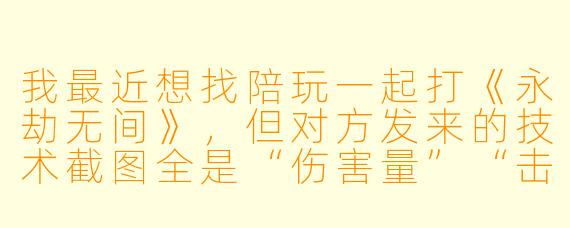我最近想找陪玩一起打《永劫无间》，但对方发来的技术截图全是“伤害量”“击杀数”这种数据，看着很唬人。请问怎么快速判断这些截图是不是真的能代表技术？有没有一眼看穿“P图大神”或“代打”的方法？