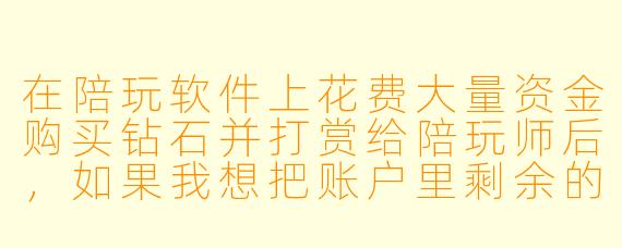 在陪玩软件上花费大量资金购买钻石并打赏给陪玩师后，如果我想把账户里剩余的钻石或已赠送的礼物折现回收，平台通常允许吗？会有什么风险？