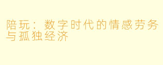 陪玩：数字时代的情感劳务与孤独经济