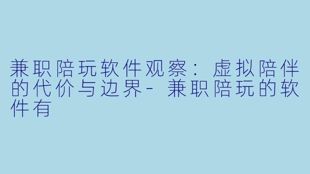 兼职陪玩软件观察：虚拟陪伴的代价与边界-兼职陪玩的软件有