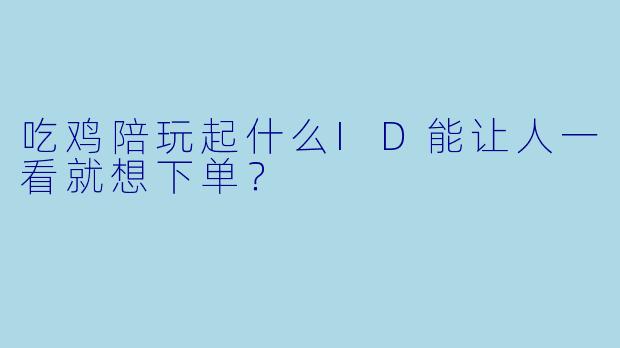 吃鸡陪玩起什么ID能让人一看就想下单?