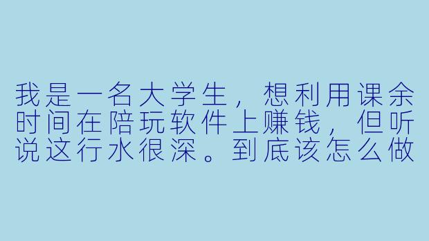 我是一名大学生，想利用课余时间在陪玩软件上赚钱，但听说这行水很深。到底该怎么做才能既安全又真正赚到钱？有没有什么坑是新手最容易踩的？