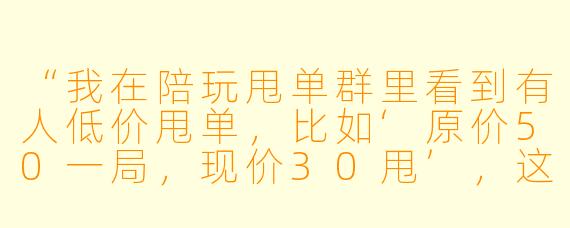 “我在陪玩甩单群里看到有人低价甩单，比如‘原价50一局，现价30甩’，这种单子能接吗？会不会有坑？”
