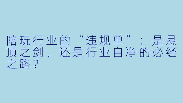 陪玩行业的“违规单”:是悬顶之剑,还是行业自净的必经之路?