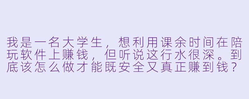 我是一名大学生，想利用课余时间在陪玩软件上赚钱，但听说这行水很深。到底该怎么做才能既安全又真正赚到钱？有没有什么坑是新手最容易踩的？-陪玩软件app赚钱学生