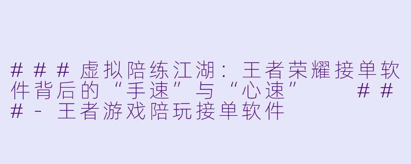 ###虚拟陪练江湖:王者荣耀接单软件背后的“手速”与“心速”
###-王者游戏陪玩接单软件
