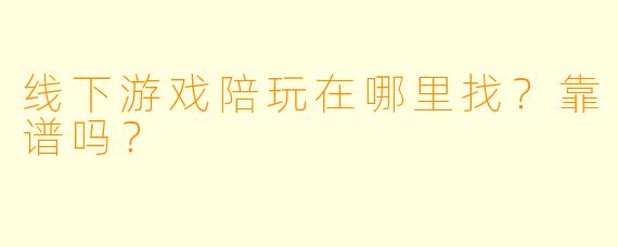 线下游戏陪玩在哪里找？靠谱吗？