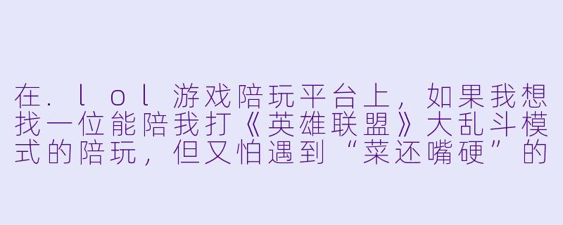 在.lol游戏陪玩平台上,如果我想找一位能陪我打《英雄联盟》大乱斗模式的陪玩,但又怕遇到“菜还嘴硬”的,平台有什么机制能保证陪玩的技术水平和服务态度吗?-lol游戏陪玩平台