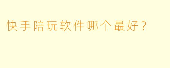 快手陪玩软件哪个最好?