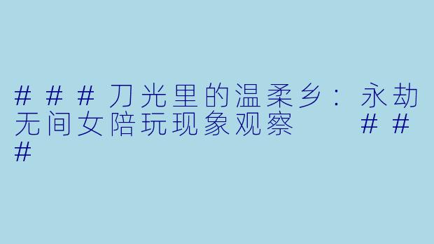 ###刀光里的温柔乡：永劫无间女陪玩现象观察

###