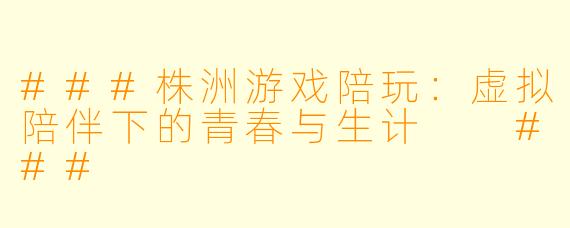 ###株洲游戏陪玩:虚拟陪伴下的青春与生计
###