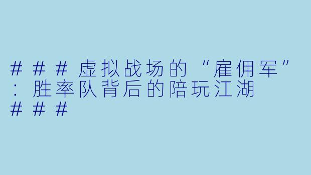 ###虚拟战场的“雇佣军”：胜率队背后的陪玩江湖

###