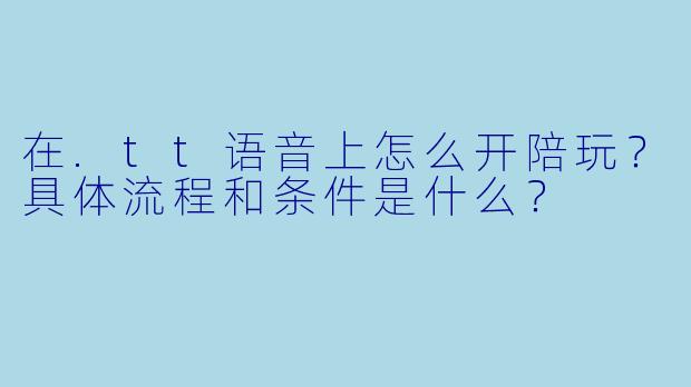 在.tt语音上怎么开陪玩？具体流程和条件是什么？