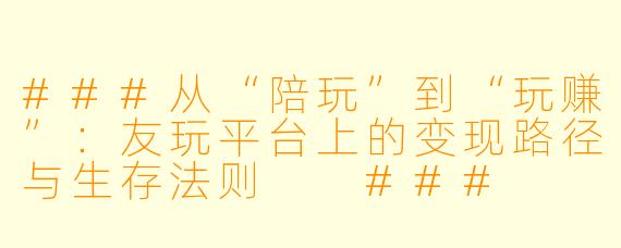 ###从“陪玩”到“玩赚”：友玩平台上的变现路径与生存法则

###