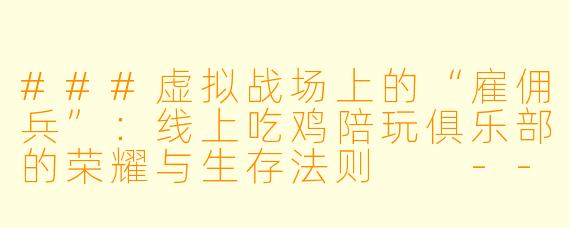 ###虚拟战场上的“雇佣兵”:线上吃鸡陪玩俱乐部的荣耀与生存法则
---
###